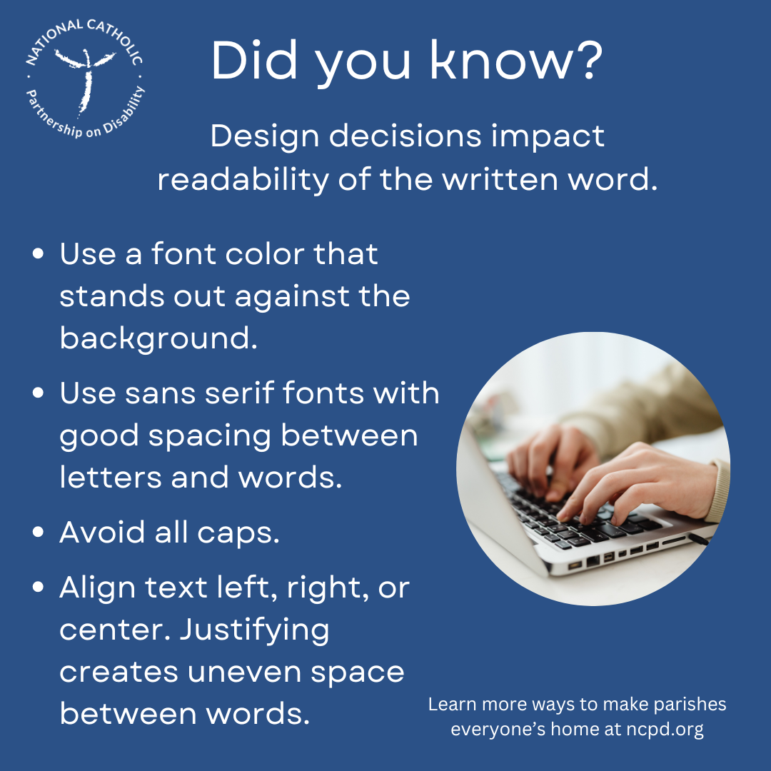 Increase readability w sans serif font, good spacing between letters & text in a color that contrasts background. Avoid all caps
