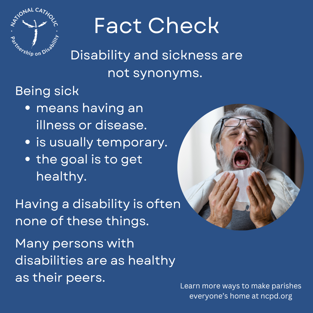 Disability & sickness are not synonyms. Sick is usually temporary w/ a return to health; persons w dis are often in good health.