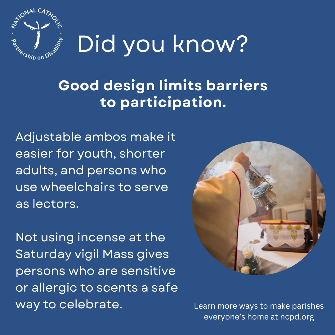 Good design limits barriers to participation. Adjustable ambos increase access for lectors. Have an incense-free Mass.