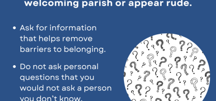 Questions can be part of a welcoming parish or appear rude. Ask for info that removes barriers, don't ask to satisfy curiosity.